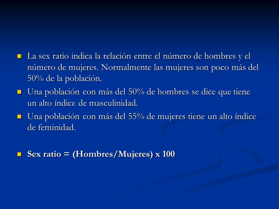 La sex ratio indica la relación entre el número de hombres y el número de mujeres. Normalmente las mujeres son poco más del 50% de la población.