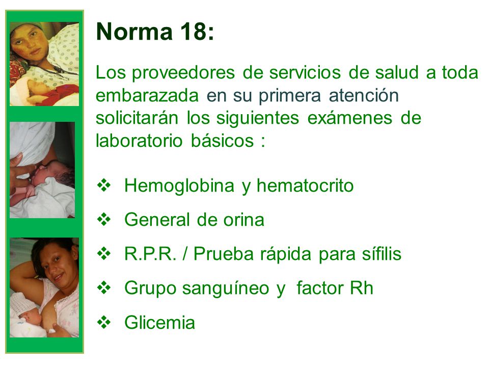 Norma 18: Los proveedores de servicios de salud a toda embarazada en su primera atención solicitarán los siguientes exámenes de laboratorio básicos :