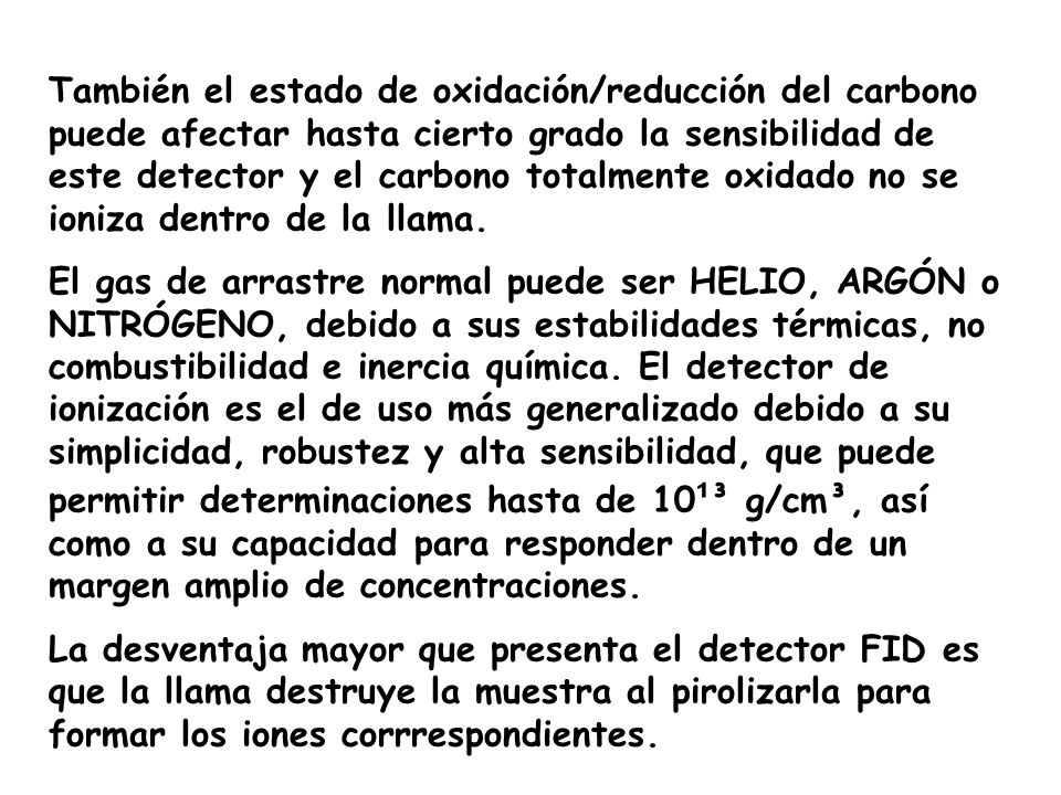 También el estado de oxidación/reducción del carbono puede afectar hasta cierto grado la sensibilidad de este detector y el carbono totalmente oxidado no se ioniza dentro de la llama.
