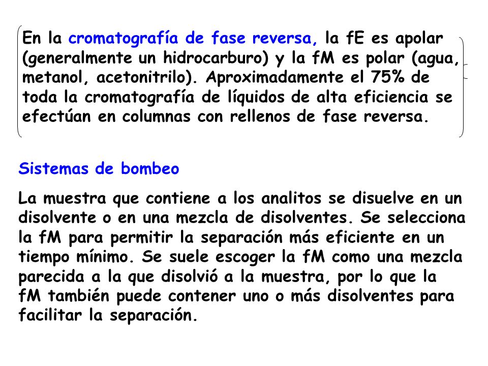 En la cromatografía de fase reversa, la fE es apolar (generalmente un hidrocarburo) y la fM es polar (agua, metanol, acetonitrilo). Aproximadamente el 75% de toda la cromatografía de líquidos de alta eficiencia se efectúan en columnas con rellenos de fase reversa.