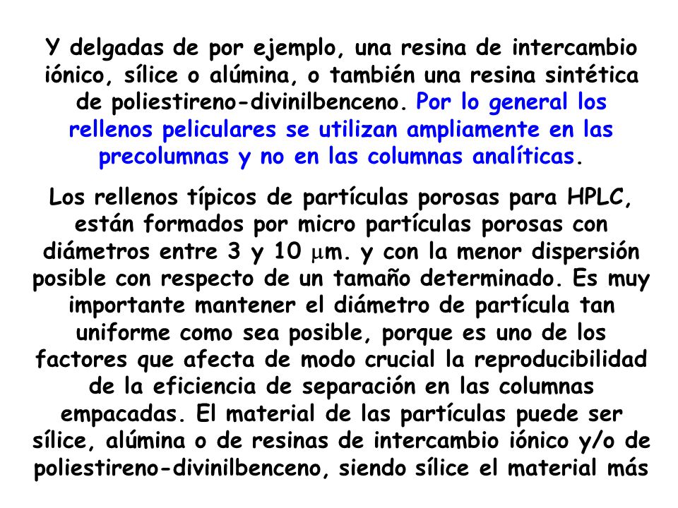 Y delgadas de por ejemplo, una resina de intercambio iónico, sílice o alúmina, o también una resina sintética de poliestireno-divinilbenceno. Por lo general los rellenos peliculares se utilizan ampliamente en las precolumnas y no en las columnas analíticas.