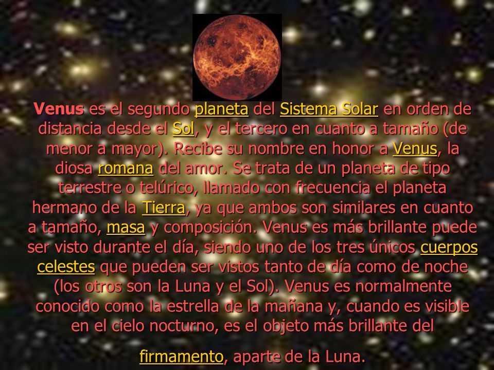 Venus es el segundo planeta del Sistema Solar en orden de distancia desde el Sol, y el tercero en cuanto a tamaño (de menor a mayor).