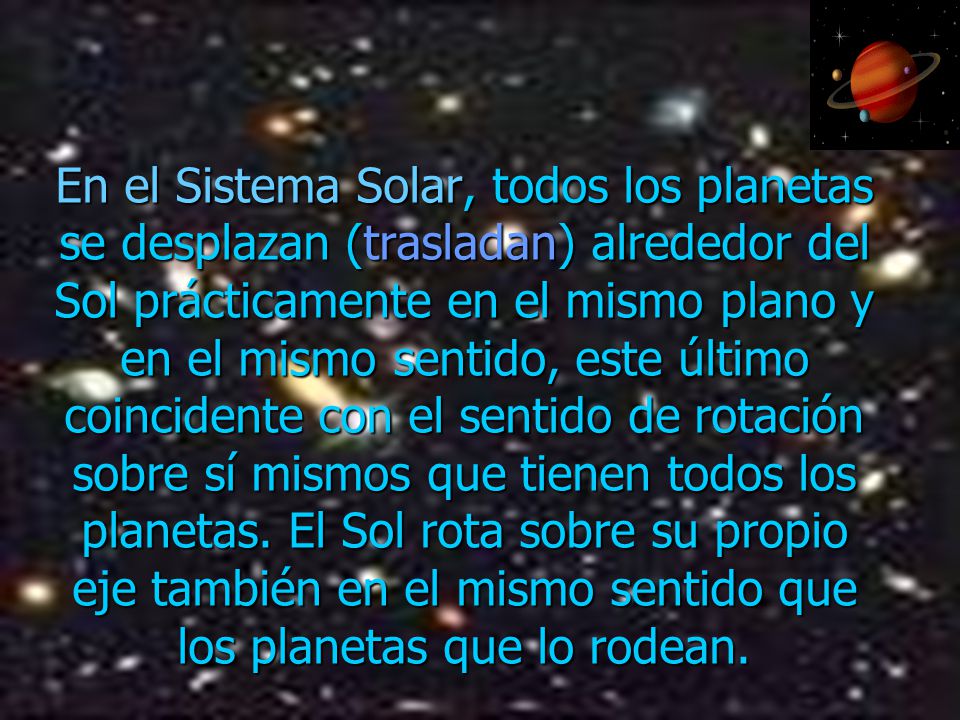 En el Sistema Solar, todos los planetas se desplazan (trasladan) alrededor del Sol prácticamente en el mismo plano y en el mismo sentido, este último coincidente con el sentido de rotación sobre sí mismos que tienen todos los planetas.
