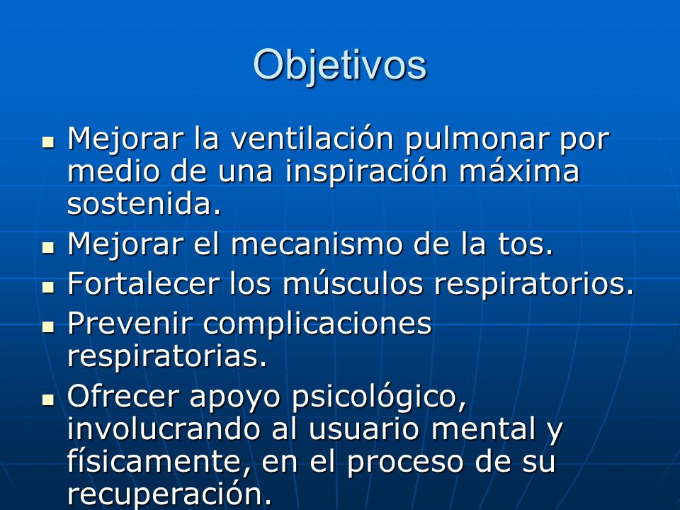 Objetivos Mejorar la ventilación pulmonar por medio de una inspiración máxima sostenida. Mejorar el mecanismo de la tos.