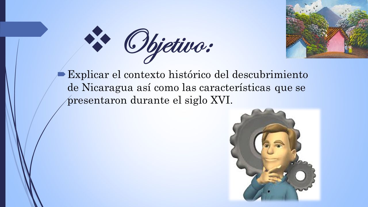 Objetivo: Explicar el contexto histórico del descubrimiento de Nicaragua así como las características que se presentaron durante el siglo XVI.