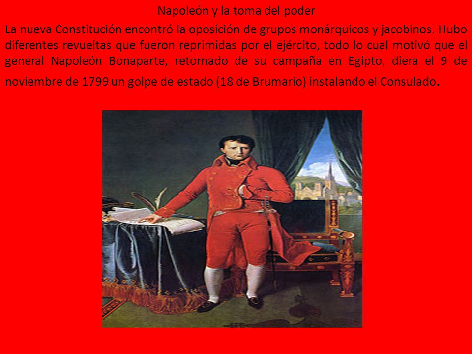 Napoleón y la toma del poder La nueva Constitución encontró la oposición de grupos monárquicos y jacobinos.