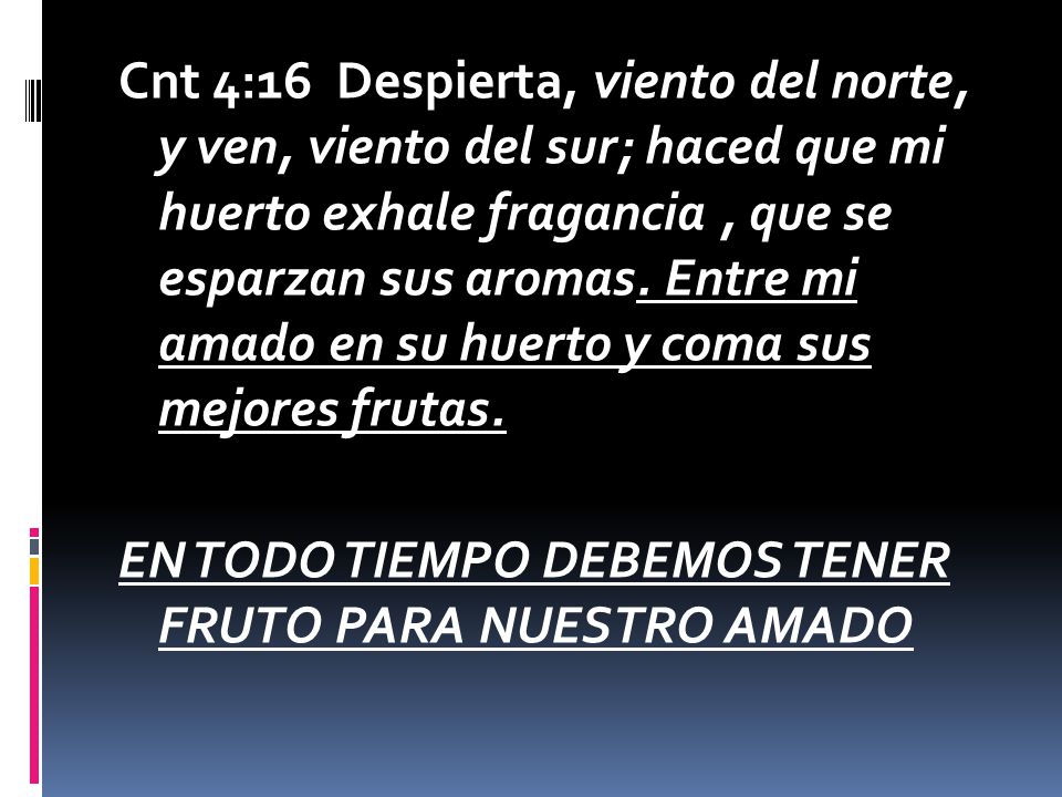 Cnt 4:16 Despierta, viento del norte, y ven, viento del sur; haced que mi huerto exhale fragancia , que se esparzan sus aromas.