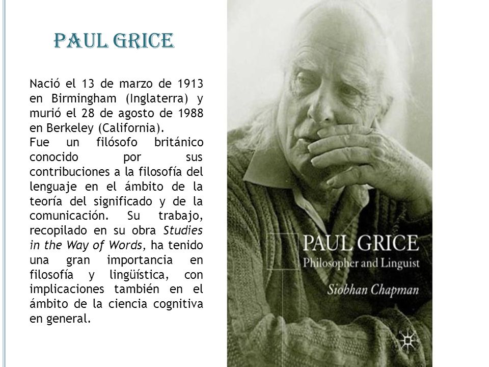 Paul grice Nació el 13 de marzo de 1913 en Birmingham (Inglaterra) y murió el 28 de agosto de 1988 en Berkeley (California).