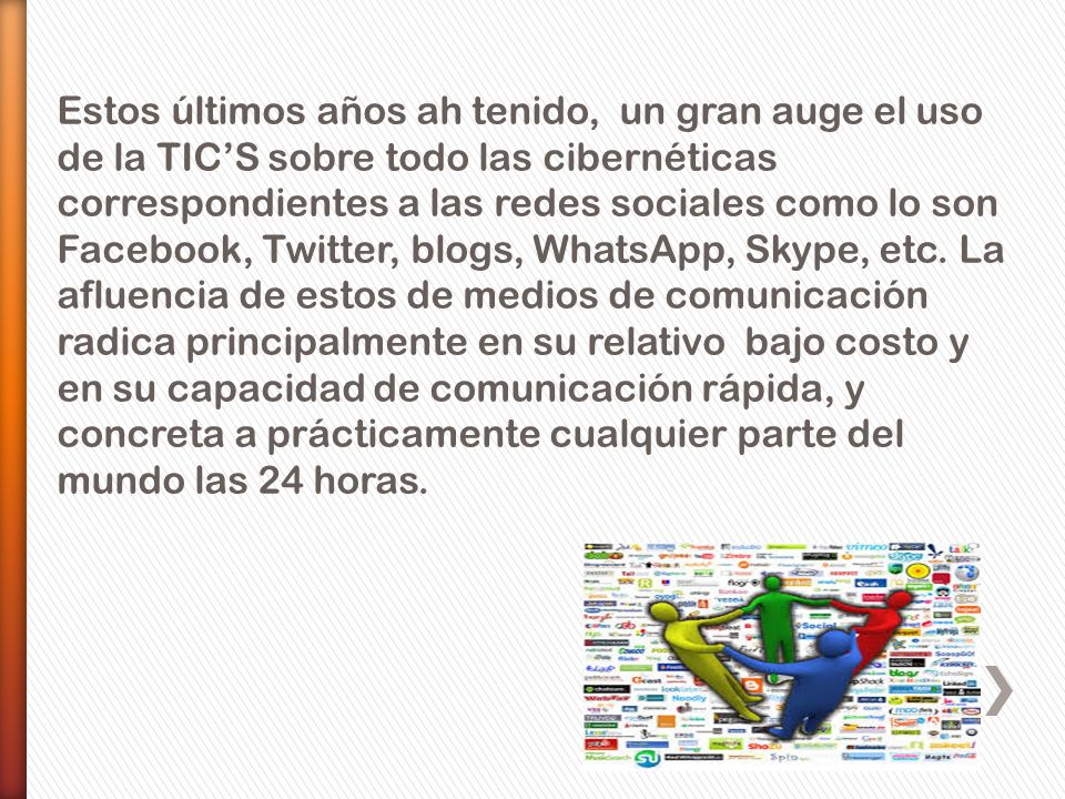 Estos últimos años ah tenido, un gran auge el uso de la TIC’S sobre todo las cibernéticas correspondientes a las redes sociales como lo son Facebook, Twitter, blogs, WhatsApp, Skype, etc.