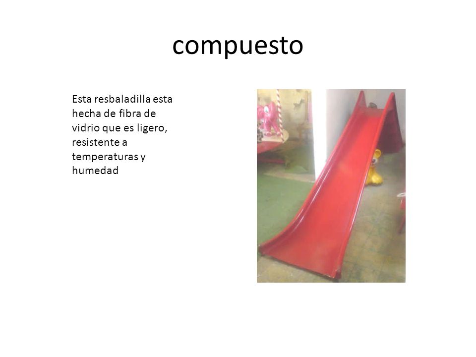 compuesto Esta resbaladilla esta hecha de fibra de vidrio que es ligero, resistente a temperaturas y humedad.