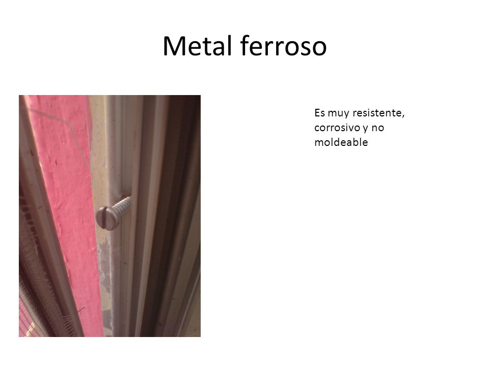 Metal ferroso Es muy resistente, corrosivo y no moldeable