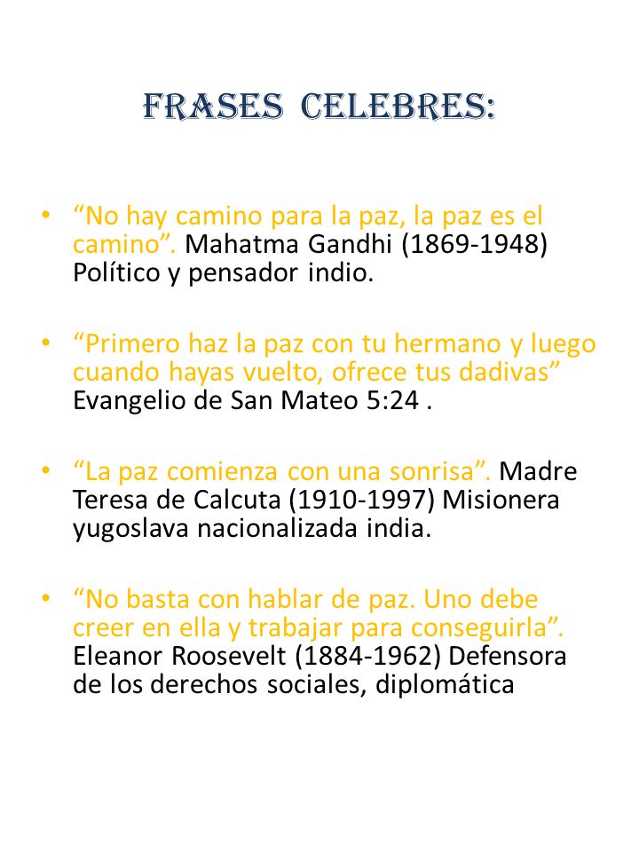 FRASES CELEBRES: No hay camino para la paz, la paz es el camino . Mahatma Gandhi ( ) Político y pensador indio.