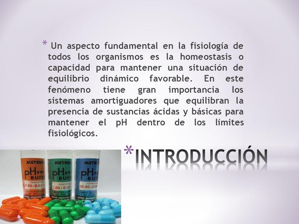 Un aspecto fundamental en la fisiología de todos los organismos es la homeostasis o capacidad para mantener una situación de equilibrio dinámico favorable. En este fenómeno tiene gran importancia los sistemas amortiguadores que equilibran la presencia de sustancias ácidas y básicas para mantener el pH dentro de los límites fisiológicos.