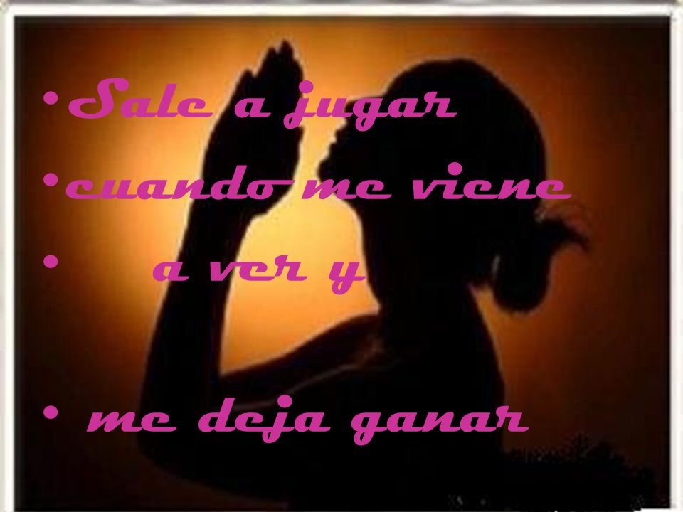 Sale a jugar cuando me viene a ver y me deja ganar