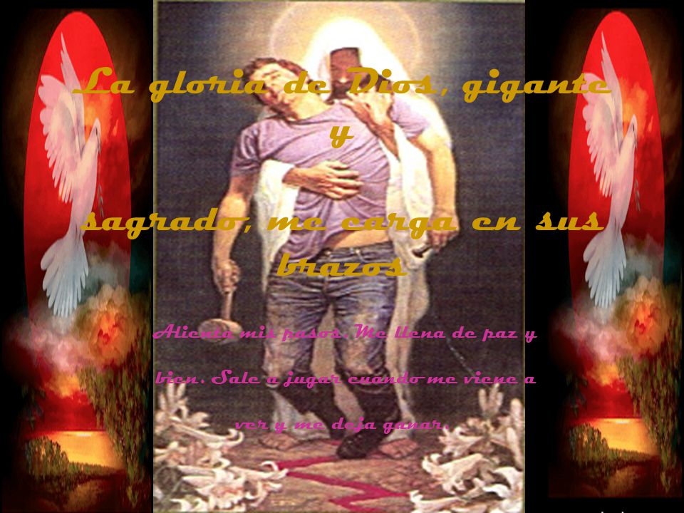 La gloria de Dios, gigante y sagrado, me carga en sus brazos
