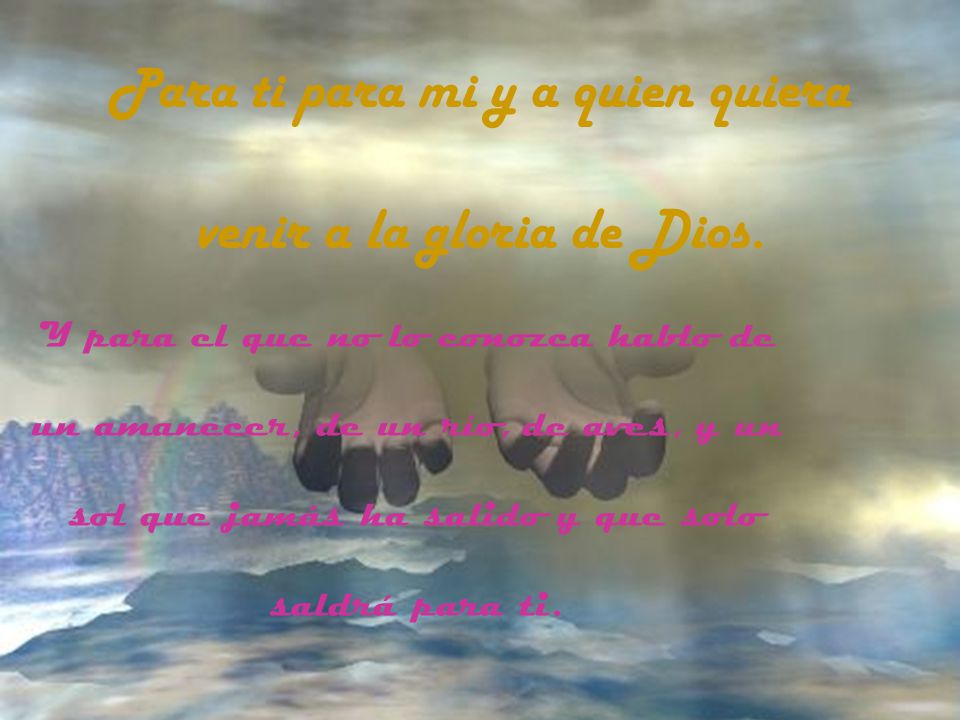 Para ti para mi y a quien quiera venir a la gloria de Dios.