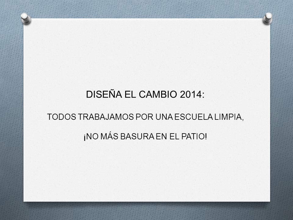 DISEÑA EL CAMBIO 2014: TODOS TRABAJAMOS POR UNA ESCUELA LIMPIA, ¡NO MÁS BASURA EN EL PATIO!