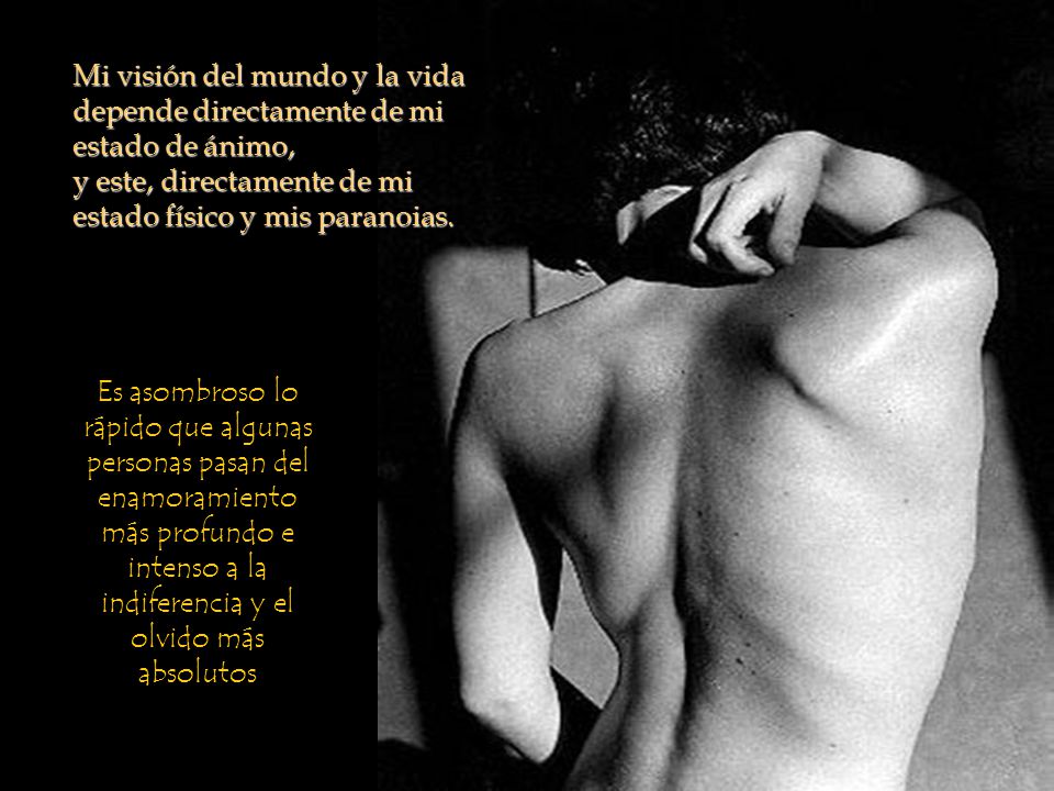 Mi visión del mundo y la vida depende directamente de mi estado de ánimo, y este, directamente de mi estado físico y mis paranoias.