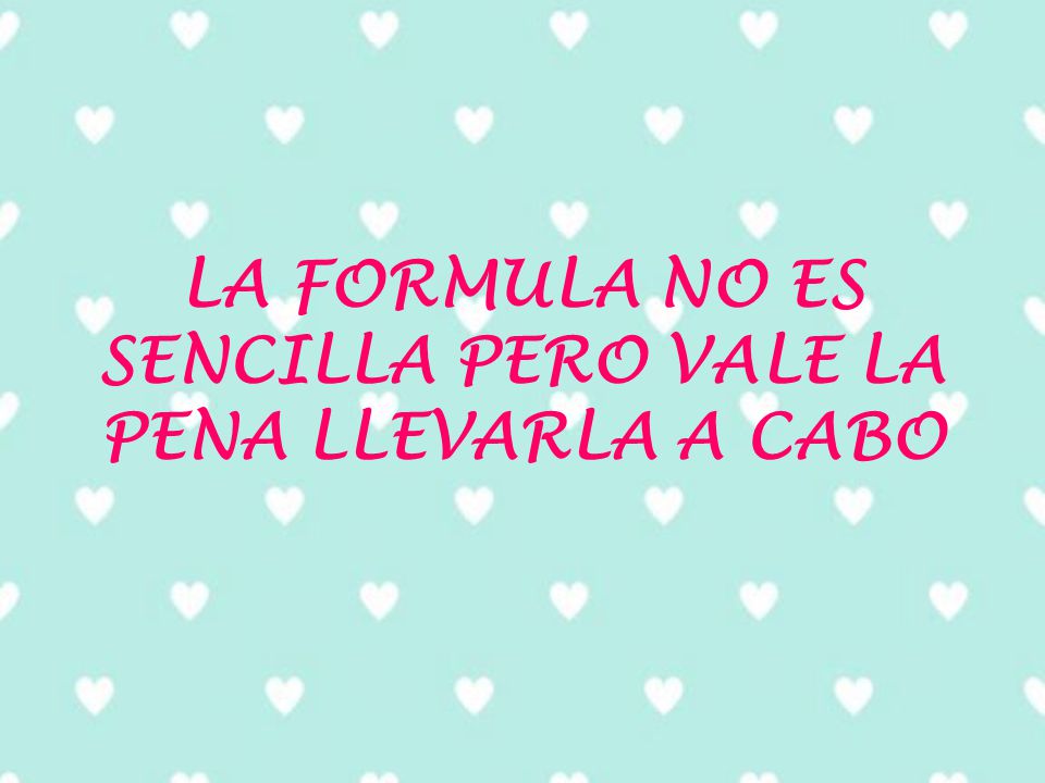 LA FORMULA NO ES SENCILLA PERO VALE LA PENA LLEVARLA A CABO