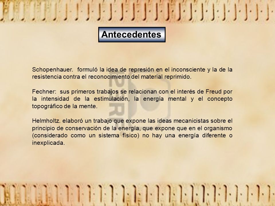 Antecedentes Schopenhauer. formuló la idea de represión en el inconsciente y la de la resistencia contra el reconocimiento del material reprimido.