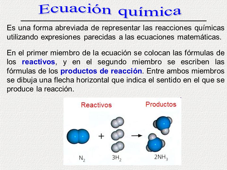 Ecuación química Es una forma abreviada de representar las reacciones químicas utilizando expresiones parecidas a las ecuaciones matemáticas.