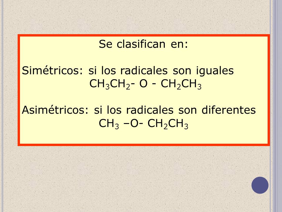 Se clasifican en: Simétricos: si los radicales son iguales. CH3CH2- O - CH2CH3. Asimétricos: si los radicales son diferentes.