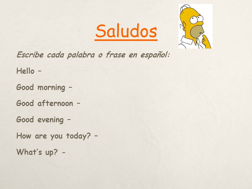 Saludos Escribe cada palabra o frase en español: Hello – Good morning – Good afternoon – Good evening – How are you today.