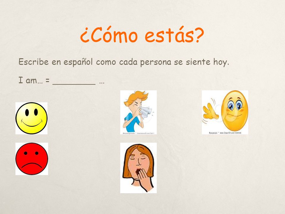 ¿Cómo estás Escribe en español como cada persona se siente hoy. I am… = ________ …