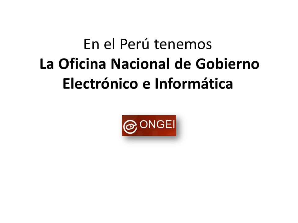 En el Perú tenemos La Oficina Nacional de Gobierno Electrónico e Informática