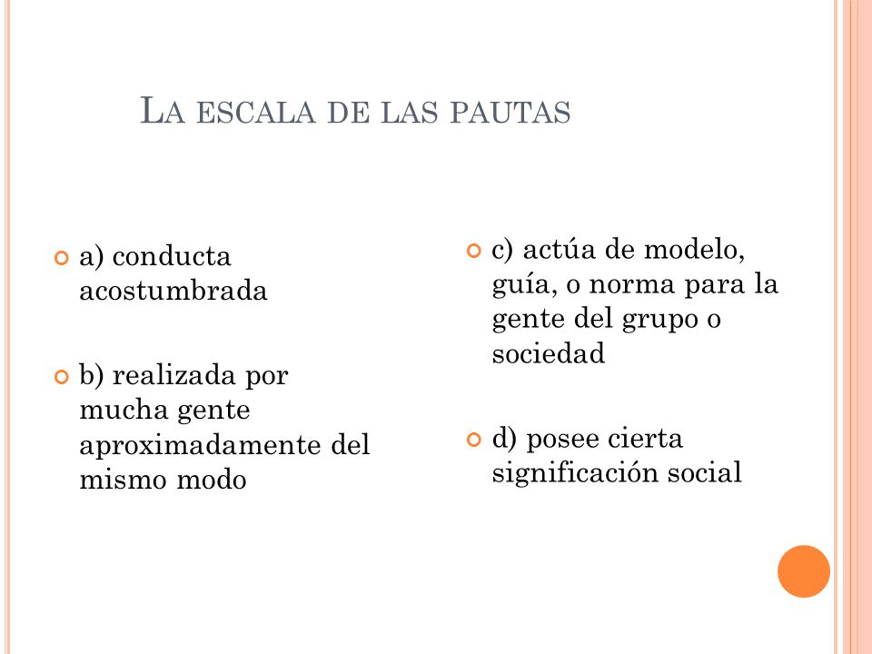 La escala de las pautas c) actúa de modelo, guía, o norma para la gente del grupo o sociedad. d) posee cierta significación social.