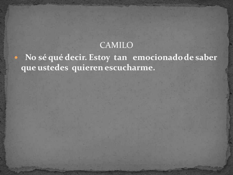 CAMILO No sé qué decir. Estoy tan emocionado de saber que ustedes quieren escucharme.