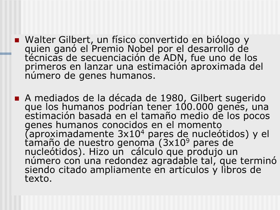 Walter Gilbert, un físico convertido en biólogo y quien ganó el Premio Nobel por el desarrollo de técnicas de secuenciación de ADN, fue uno de los primeros en lanzar una estimación aproximada del número de genes humanos.