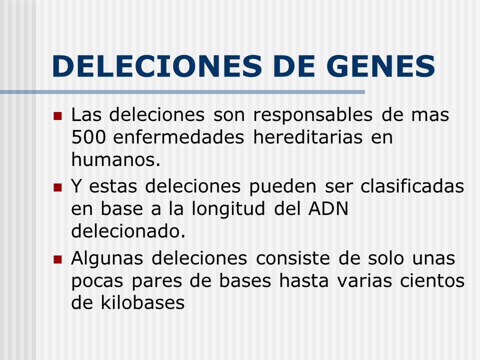 DELECIONES DE GENES Las deleciones son responsables de mas 500 enfermedades hereditarias en humanos.