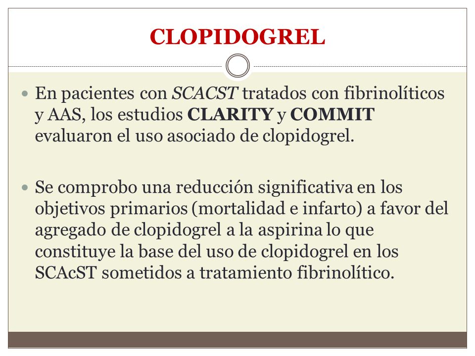 CLOPIDOGREL En pacientes con SCACST tratados con fibrinolíticos y AAS, los estudios CLARITY y COMMIT evaluaron el uso asociado de clopidogrel.