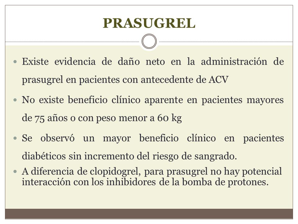 PRASUGREL Existe evidencia de daño neto en la administración de prasugrel en pacientes con antecedente de ACV.