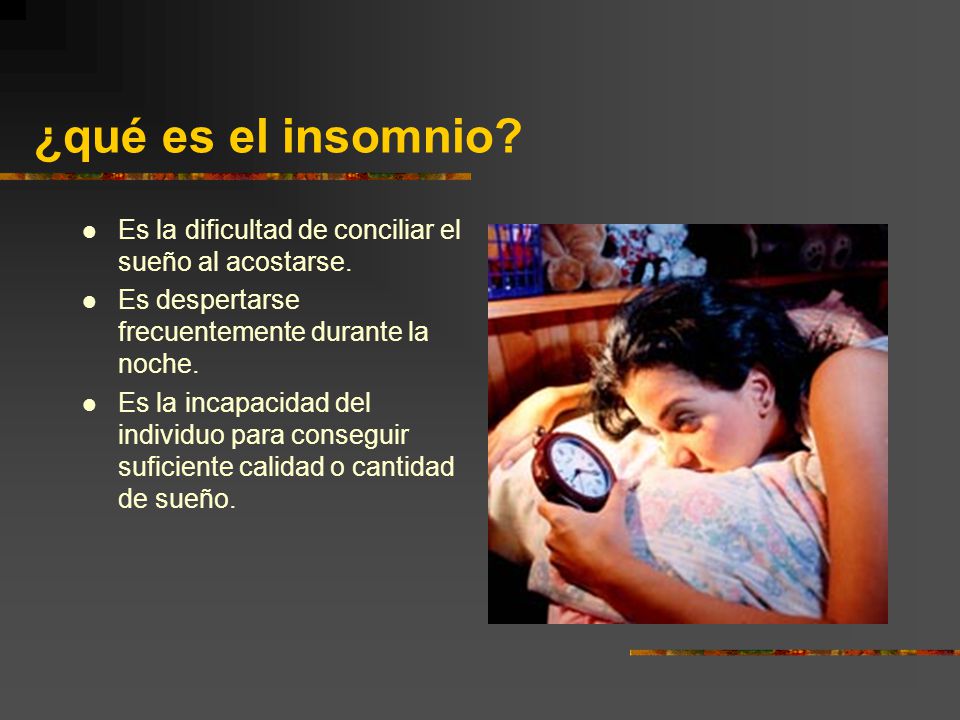 ¿qué es el insomnio Es la dificultad de conciliar el sueño al acostarse. Es despertarse frecuentemente durante la noche.
