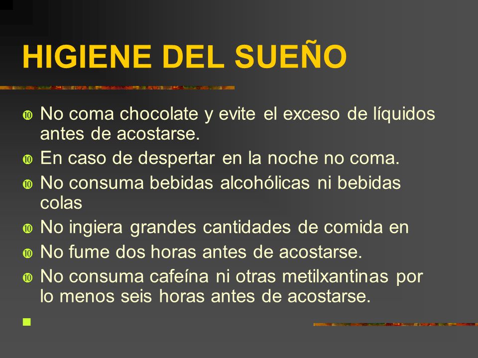 HIGIENE DEL SUEÑO No coma chocolate y evite el exceso de líquidos antes de acostarse. En caso de despertar en la noche no coma.