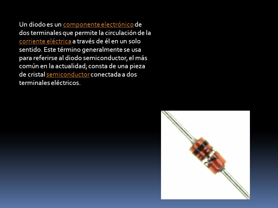 Un diodo es un componente electrónico de dos terminales que permite la circulación de la corriente eléctrica a través de él en un solo sentido.