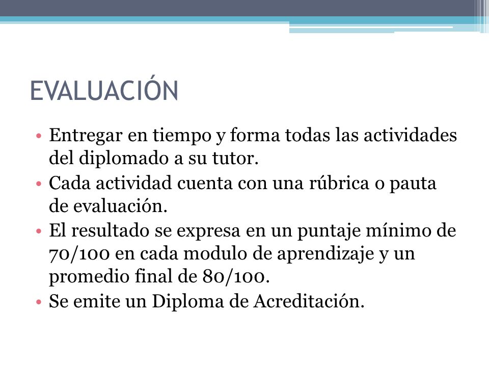 EVALUACIÓN Entregar en tiempo y forma todas las actividades del diplomado a su tutor. Cada actividad cuenta con una rúbrica o pauta de evaluación.