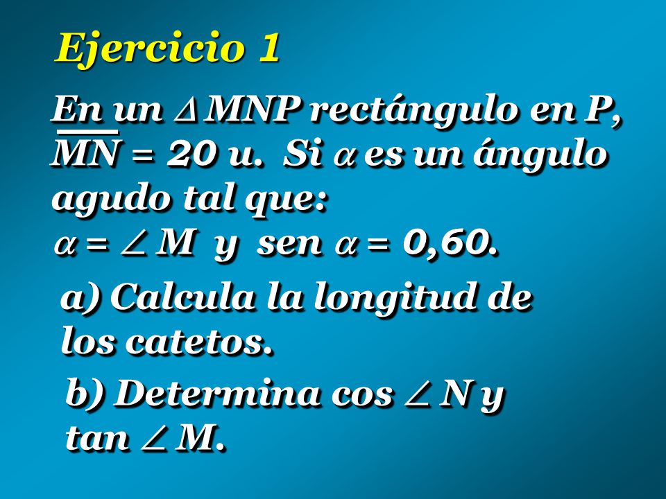 Ejercicio 1 En un  MNP rectángulo en P, MN = 20 u. Si  es un ángulo agudo tal que:  =  M y sen  = 0,60.