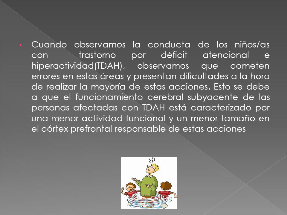 Cuando observamos la conducta de los niños/as con trastorno por déficit atencional e hiperactividad(TDAH), observamos que cometen errores en estas áreas y presentan dificultades a la hora de realizar la mayoría de estas acciones.