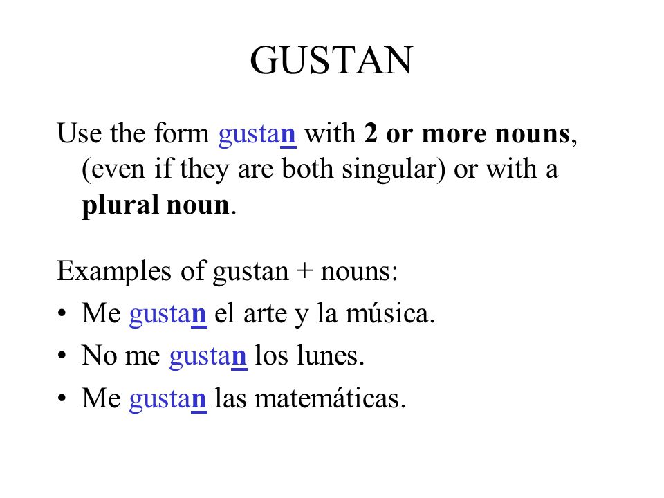 GUSTAN Use the form gustan with 2 or more nouns, (even if they are both singular) or with a plural noun.