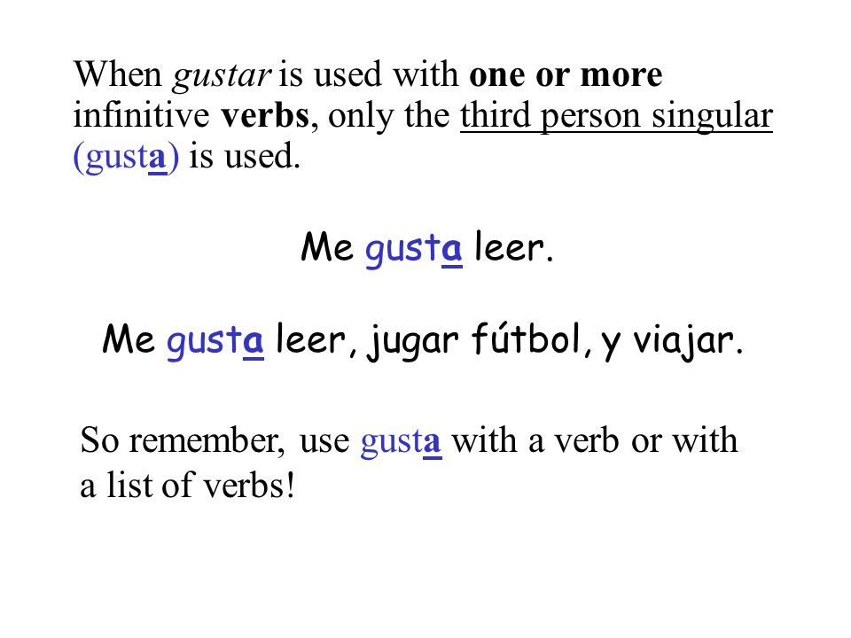 When gustar is used with one or more infinitive verbs, only the third person singular (gusta) is used.