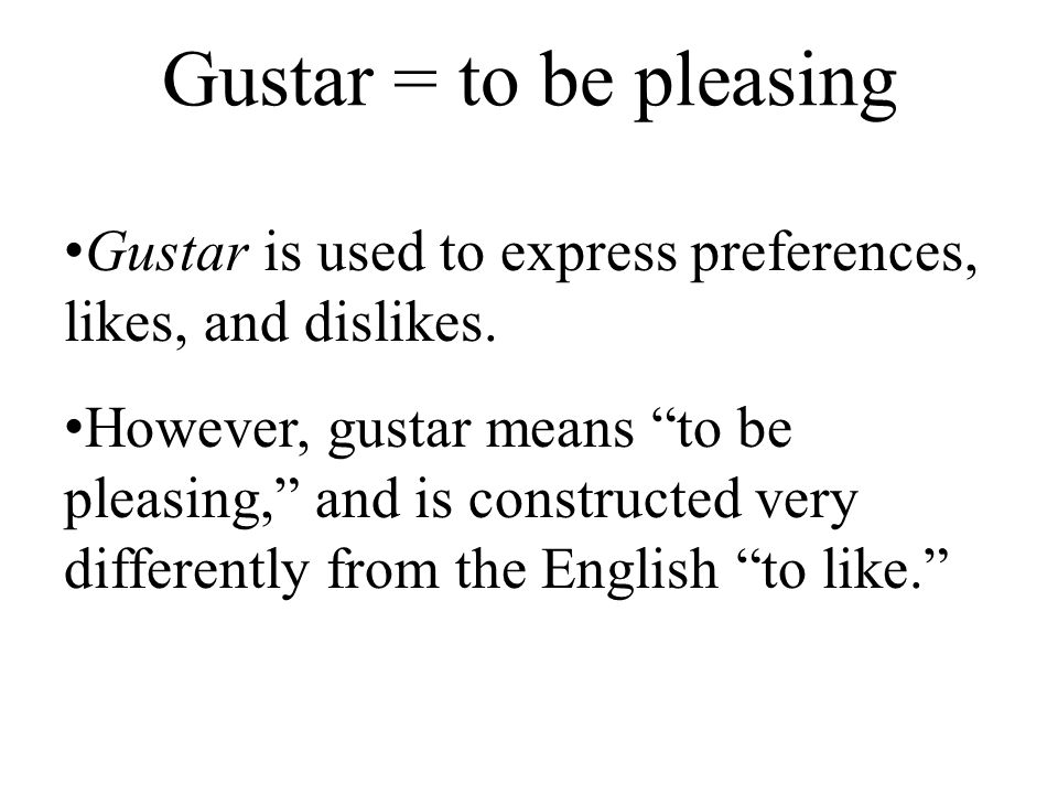 Gustar = to be pleasing Gustar is used to express preferences, likes, and dislikes.