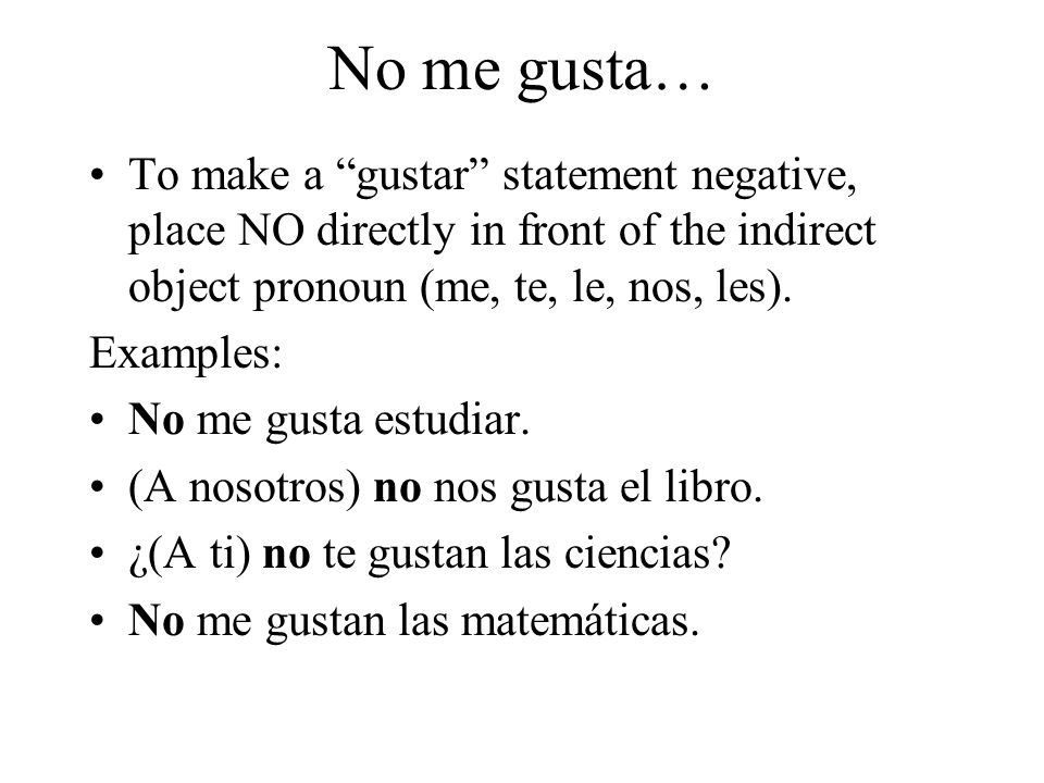 No me gusta… To make a gustar statement negative, place NO directly in front of the indirect object pronoun (me, te, le, nos, les).