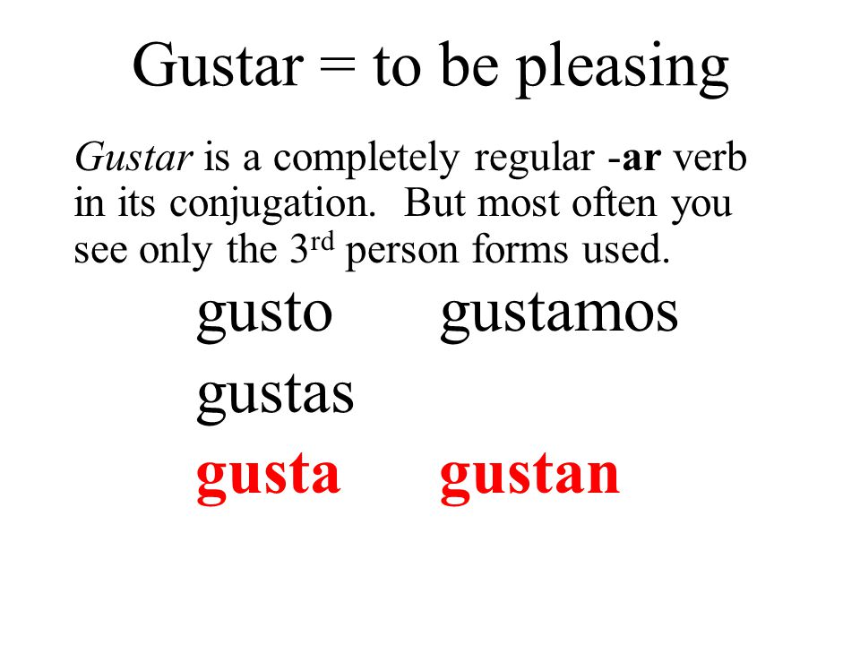 Gustar = to be pleasing gusto gustas gusta gustamos gustan
