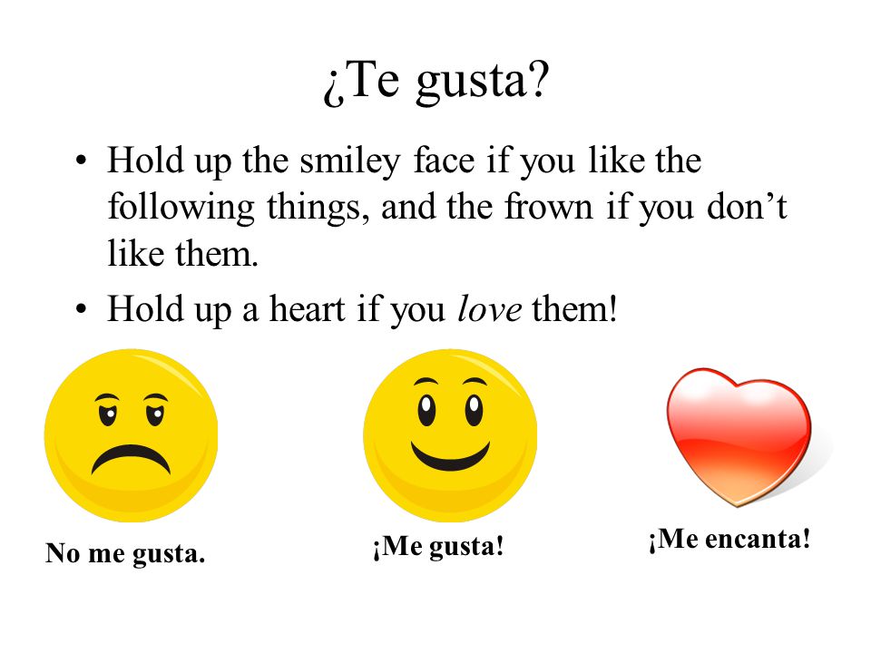 ¿Te gusta Hold up the smiley face if you like the following things, and the frown if you don’t like them.