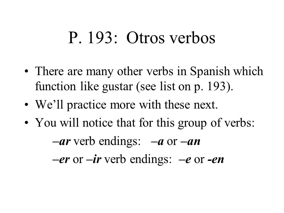 P. 193: Otros verbos There are many other verbs in Spanish which function like gustar (see list on p. 193).
