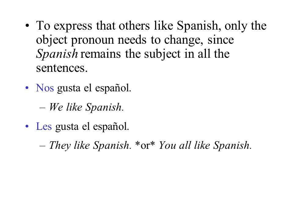 To express that others like Spanish, only the object pronoun needs to change, since Spanish remains the subject in all the sentences.