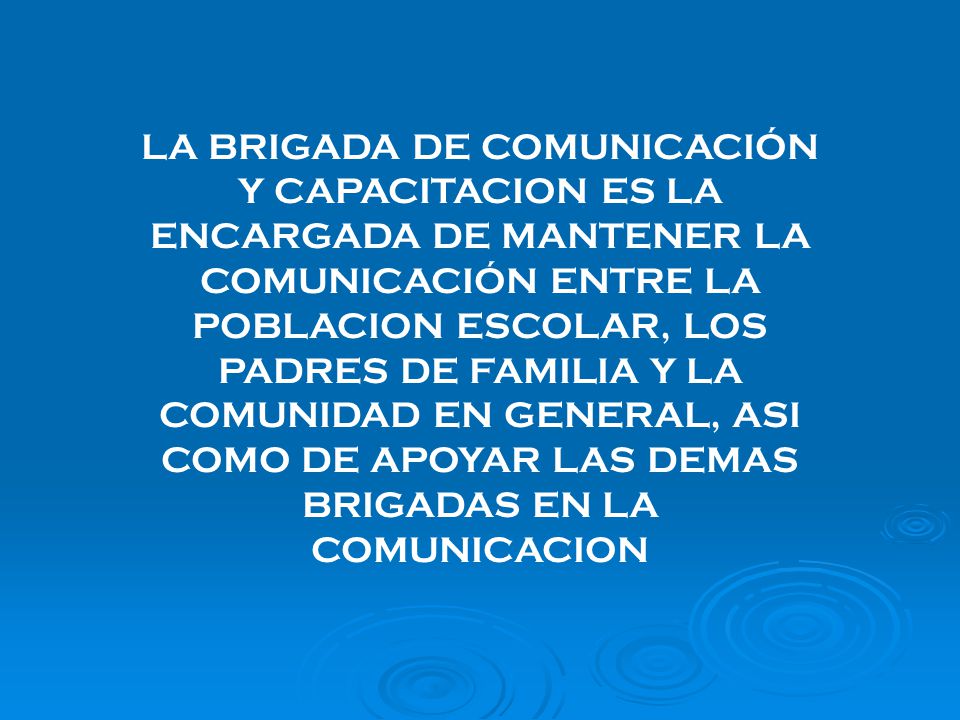 LA BRIGADA DE COMUNICACIÓN Y CAPACITACION ES LA ENCARGADA DE MANTENER LA COMUNICACIÓN ENTRE LA POBLACION ESCOLAR, LOS PADRES DE FAMILIA Y LA COMUNIDAD EN GENERAL, ASI COMO DE APOYAR LAS DEMAS BRIGADAS EN LA COMUNICACION